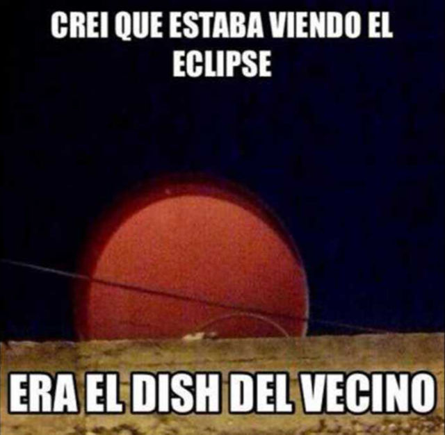 Meme (in Spanish): I thought I was watching the eclipse; it was my neighbor's satellite dish