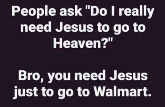 Meme: You need Jesus just to go to Walmart, let alone Heaven.