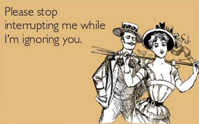 Meme: Please stop interrupting me while I'm ignoring you.