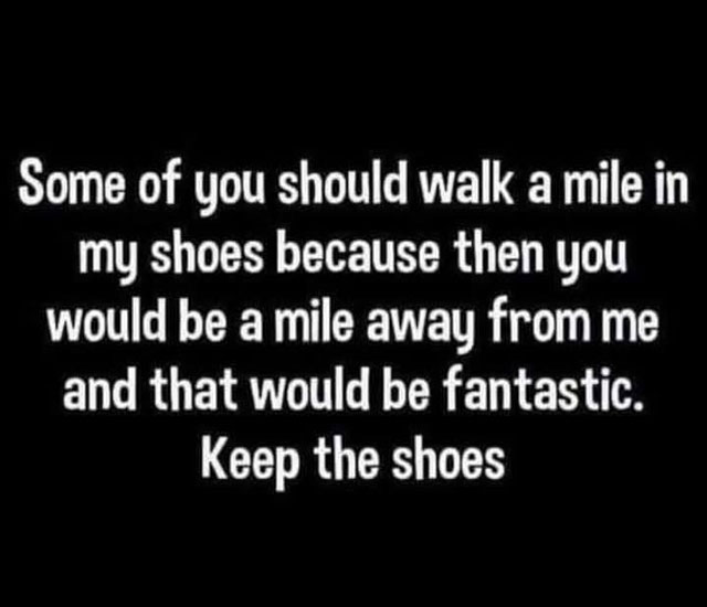 Meme: Walk a mile in my shoes so you'll be a mile away