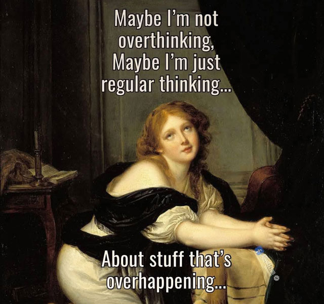 Meme: Overthinking...or over happening
